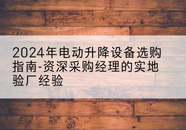 吉水电动剪叉升降平台厂家-2024年电动升降设备选购指南-资深采购经理的实地验厂经验