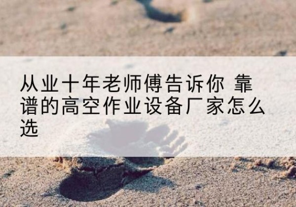 吉水高空作业升降机厂家推荐-从业十年老师傅告诉你 靠谱的高空作业设备厂家怎么选