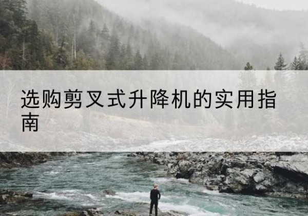 吉水剪叉式升降机怎么选-选购剪叉式升降机的实用指南